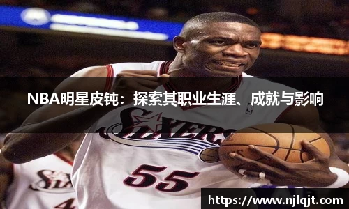 NBA明星皮钝：探索其职业生涯、成就与影响