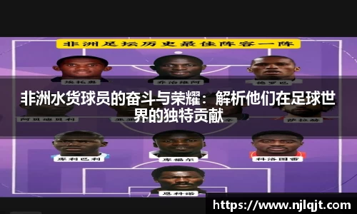非洲水货球员的奋斗与荣耀：解析他们在足球世界的独特贡献